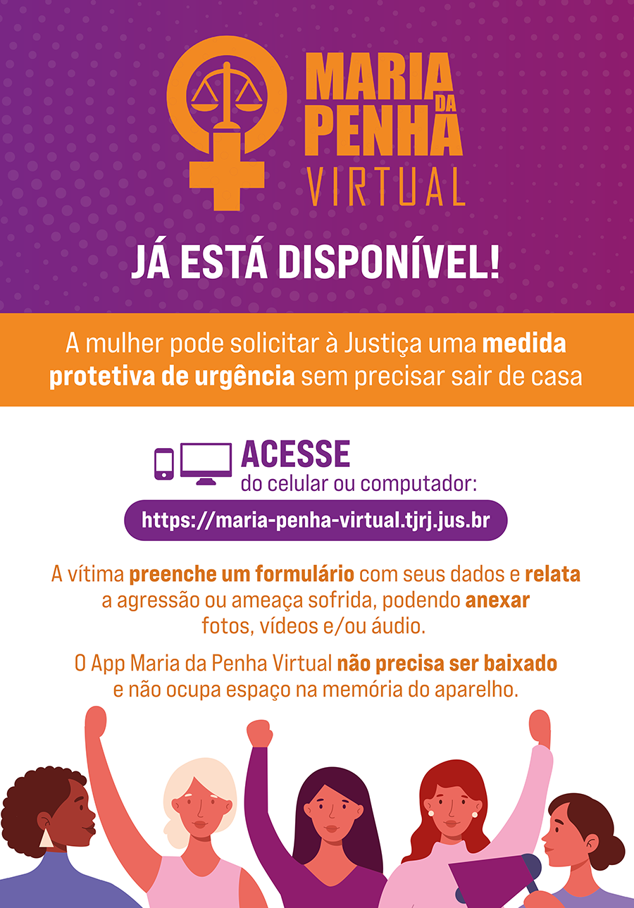 Maria da Penha Virtual - Já está disponível! A mulher pode solicitar à Justiça uma medida protetiva de urgência sem precisar sair de casa. Acesse do celular ou computador: https://maria-penha-virtual.tjrj.jus.br A vítima preenche um formulário com seus dados e relata a agressão ou ameaça sofrida, podendo anexar fotos, vídeos e/ou áudio. O App Maria da Penha Virtual não precisa ser baixado e não ocupa espaço na memória do aparelho.